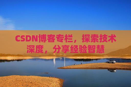 CSDN博客专栏，探索技术深度，分享经验智慧